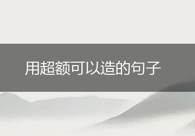 用超额可以造的句子