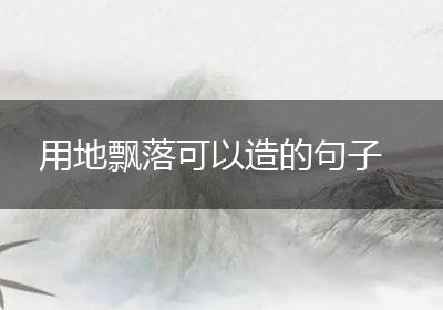用地飘落可以造的句子