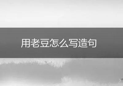 用老豆怎么写造句