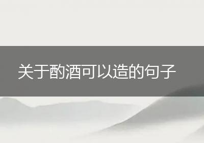 关于酌酒可以造的句子