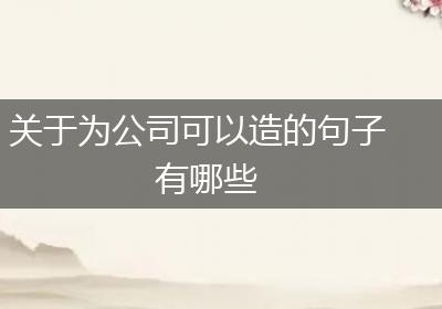 关于为公司可以造的句子有哪些