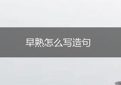 早熟怎么写造句