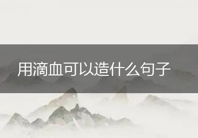 用滴血可以造什么句子