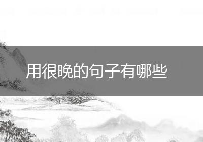 用很晚的句子有哪些