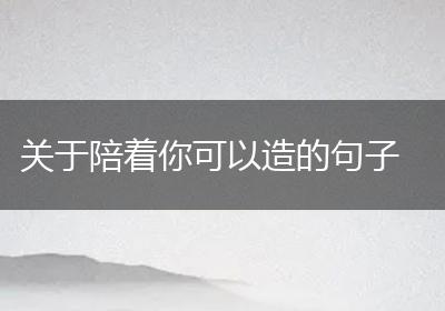 关于陪着你可以造的句子