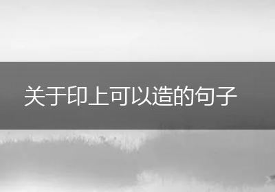 关于印上可以造的句子