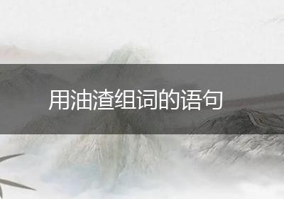 用油渣组词的语句