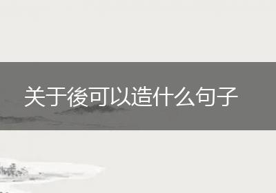 关于後可以造什么句子