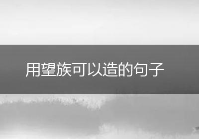 用望族可以造的句子