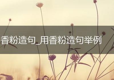 香粉造句_用香粉造句举例