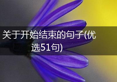 关于开始结束的句子(优选51句)