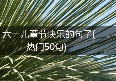 六一儿童节快乐的句子(热门50句)