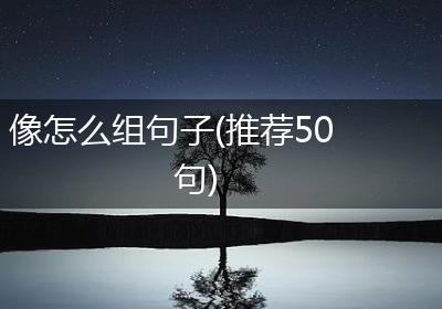 像怎么组句子(推荐50句)