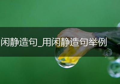 闲静造句_用闲静造句举例