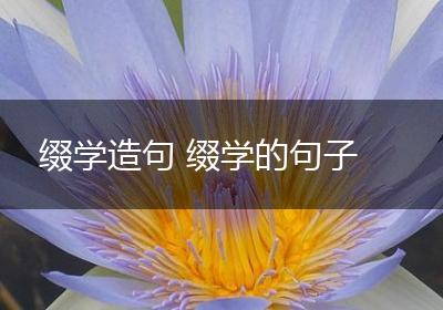缀学造句 缀学的句子