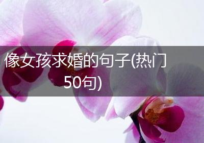 像女孩求婚的句子(热门50句)