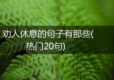 劝人休息的句子有那些(热门20句)