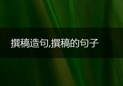 撰稿造句,撰稿的句子