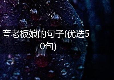 夸老板娘的句子(优选50句)