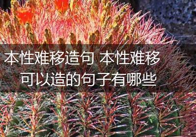 本性难移造句 本性难移可以造的句子有哪些