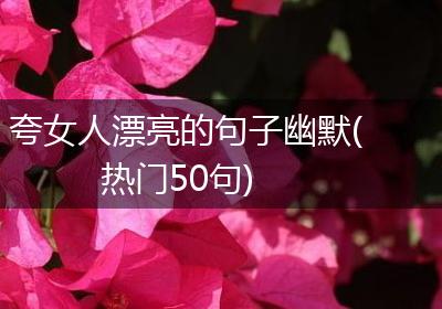 夸女人漂亮的句子幽默(热门50句)