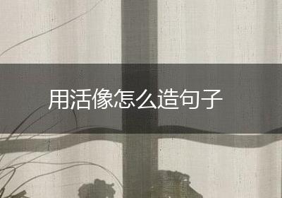 用活像怎么造句子