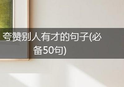 夸赞别人有才的句子(必备50句)