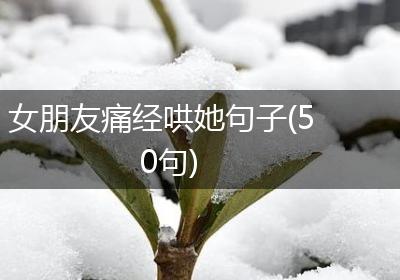 女朋友痛经哄她句子(50句)
