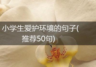 小学生爱护环境的句子(推荐50句)