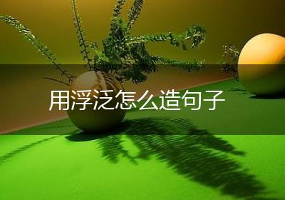 用浮泛怎么造句子
