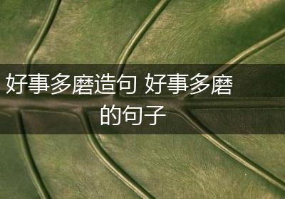 好事多磨造句 好事多磨的句子