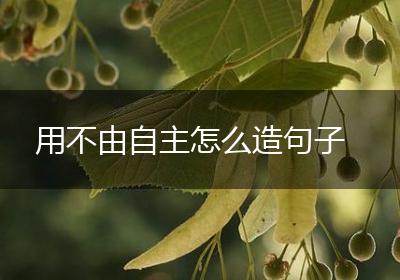 用不由自主怎么造句子