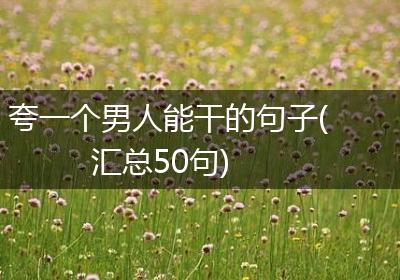 夸一个男人能干的句子(汇总50句)