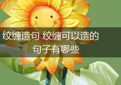 绞缠造句 绞缠可以造的句子有哪些
