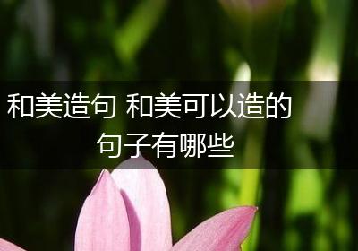 和美造句 和美可以造的句子有哪些