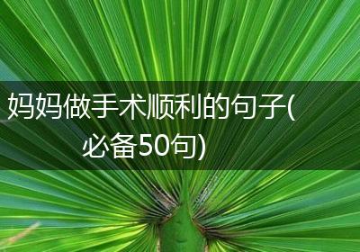妈妈做手术顺利的句子(必备50句)