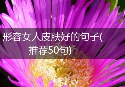 形容女人皮肤好的句子(推荐50句)