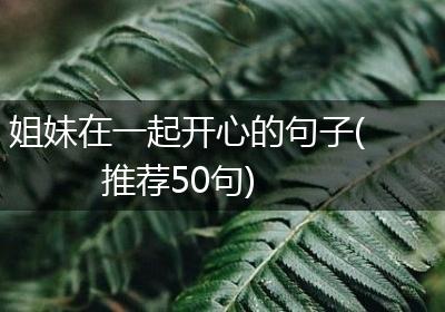 姐妹在一起开心的句子(推荐50句)