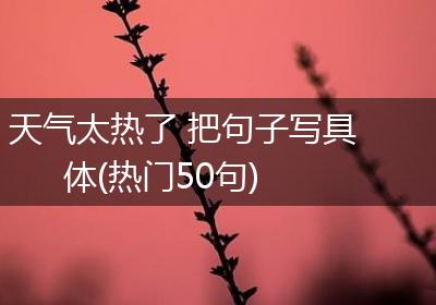 天气太热了 把句子写具体(热门50句)