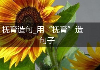 抚育造句_用“抚育”造句子
