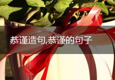 恭谨造句,恭谨的句子