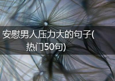 安慰男人压力大的句子(热门50句)