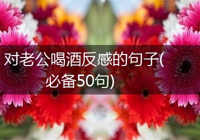 对老公喝酒反感的句子(必备50句)