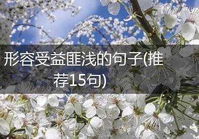 形容受益匪浅的句子(推荐15句)