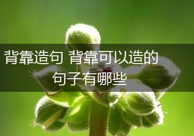 背靠造句 背靠可以造的句子有哪些