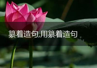 纂着造句,用纂着造句