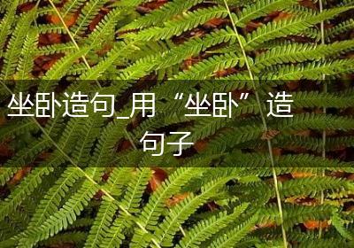 坐卧造句_用“坐卧”造句子