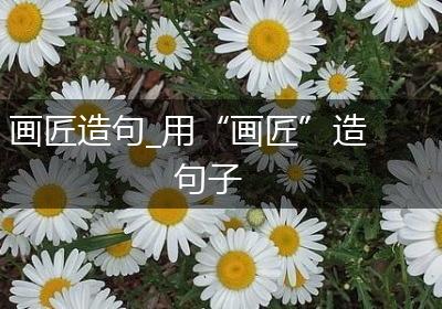 画匠造句_用“画匠”造句子