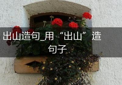 出山造句_用“出山”造句子