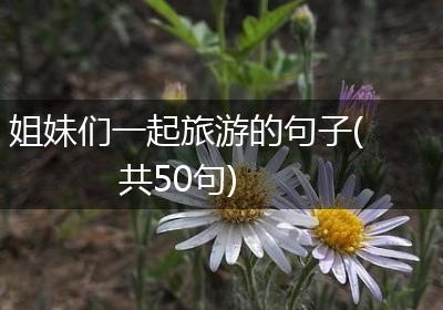 姐妹们一起旅游的句子(共50句)